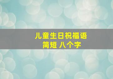 儿童生日祝福语 简短 八个字